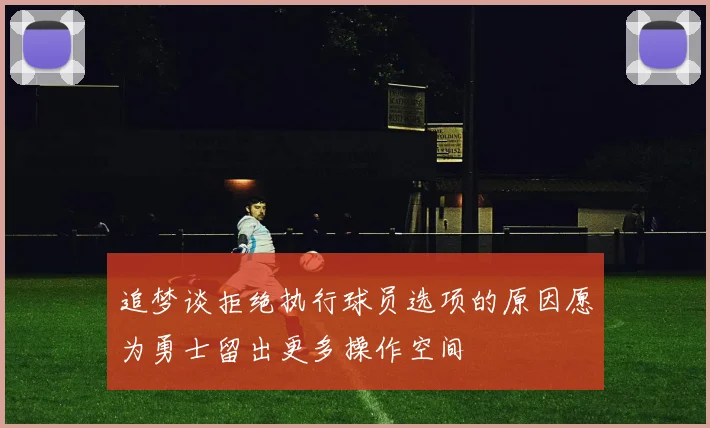 追梦谈拒绝执行球员选项的原因愿为勇士留出更多操作空间