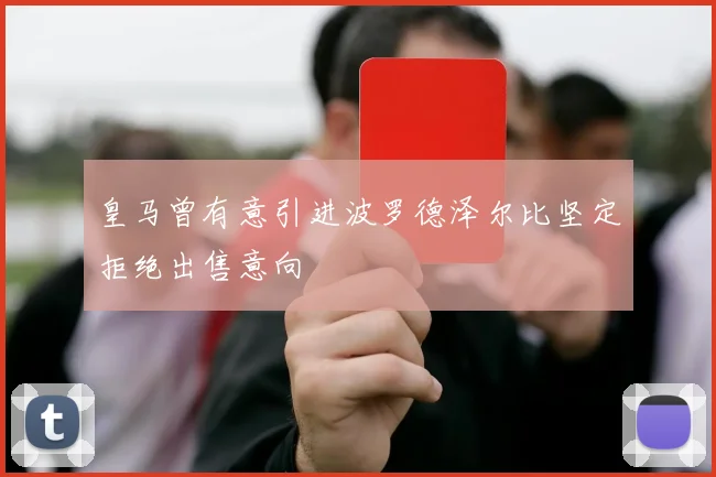 皇马曾有意引进波罗德泽尔比坚定拒绝出售意向