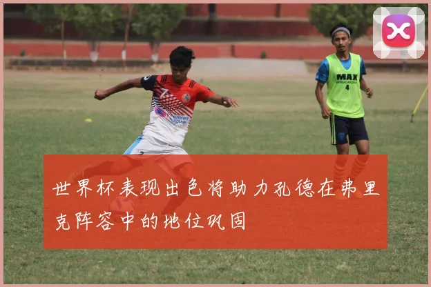 世界杯表现出色将助力孔德在弗里克阵容中的地位巩固