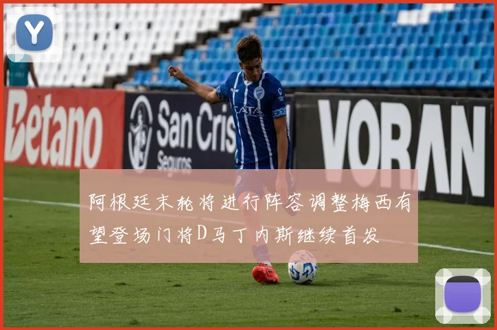 阿根廷末轮将进行阵容调整梅西有望登场门将D马丁内斯继续首发
