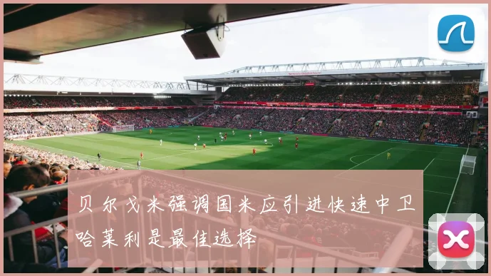 贝尔戈米强调国米应引进快速中卫哈莱利是最佳选择