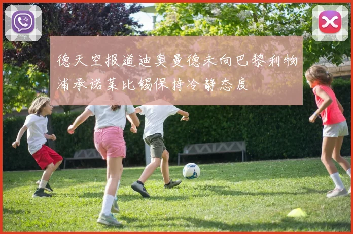 德天空报道迪奥曼德未向巴黎利物浦承诺莱比锡保持冷静态度