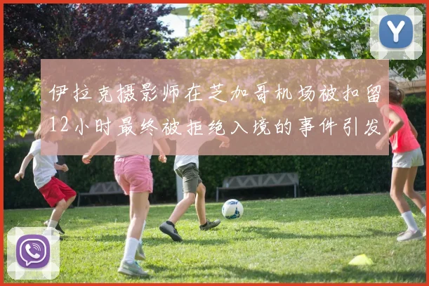 伊拉克摄影师在芝加哥机场被扣留12小时最终被拒绝入境的事件引发关注