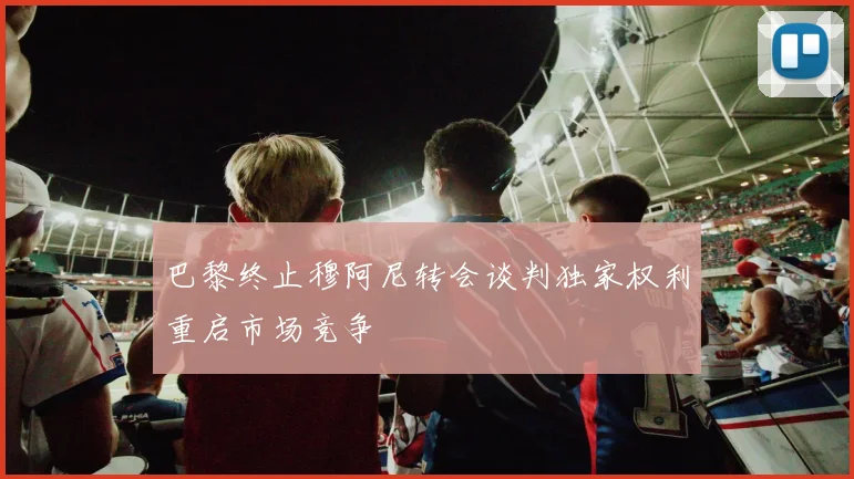 巴黎终止穆阿尼转会谈判独家权利重启市场竞争