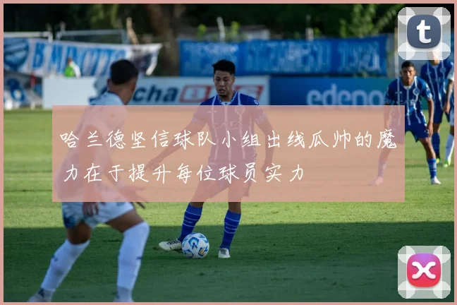 哈兰德坚信球队小组出线瓜帅的魔力在于提升每位球员实力