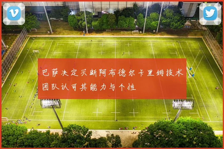 巴萨决定买断阿布德尔卡里姆技术团队认可其能力与个性