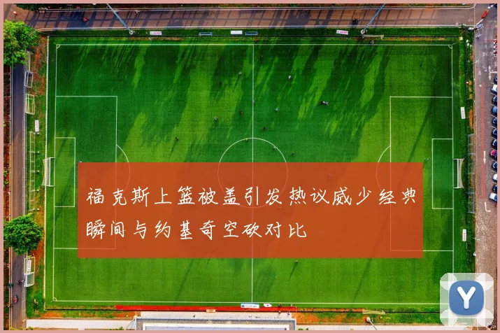 福克斯上篮被盖引发热议威少经典瞬间与约基奇空砍对比