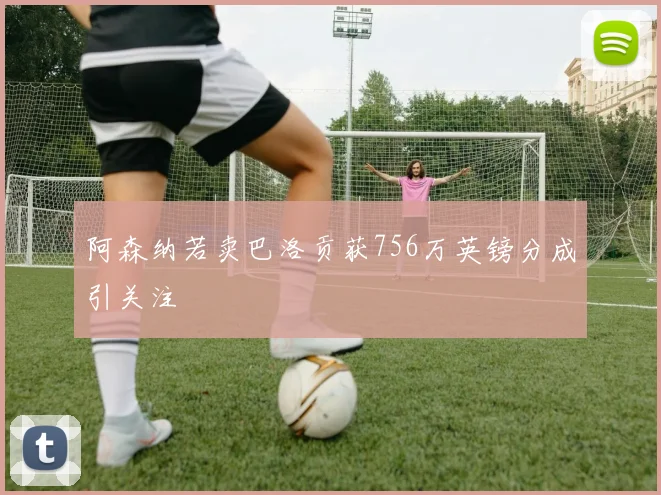 阿森纳若卖巴洛贡获756万英镑分成引关注