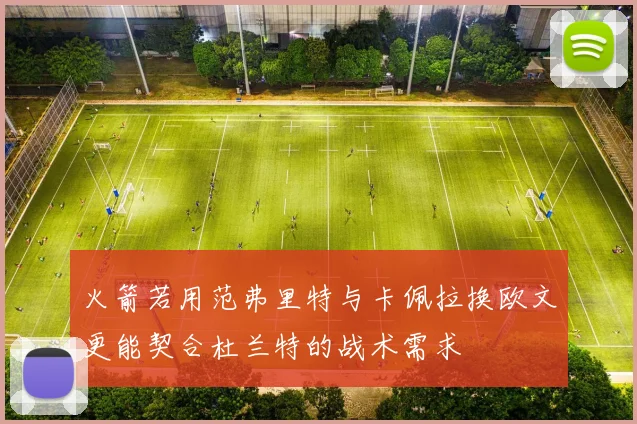 火箭若用范弗里特与卡佩拉换欧文更能契合杜兰特的战术需求