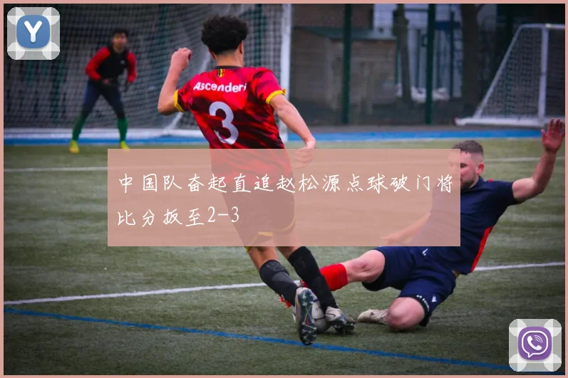 中国队奋起直追赵松源点球破门将比分扳至2-3
