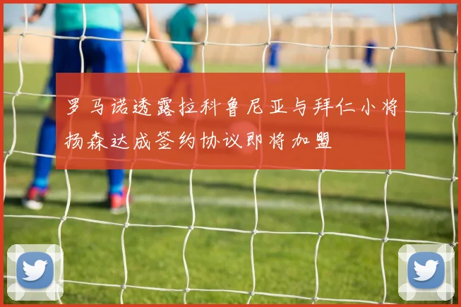 罗马诺透露拉科鲁尼亚与拜仁小将扬森达成签约协议即将加盟