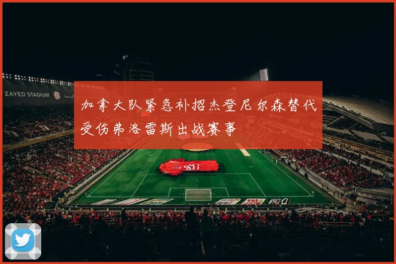 加拿大队紧急补招杰登尼尔森替代受伤弗洛雷斯出战赛事